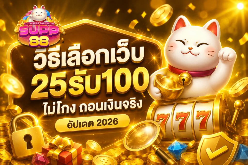 วิธีเลือกเว็บ 25รับ100 ไม่โกง ถอนเงินจริง อัปเดต 2026